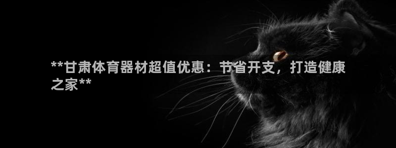 富联娱乐平台怎么样知乎:**甘肃体育器材超值优惠:节省开支,