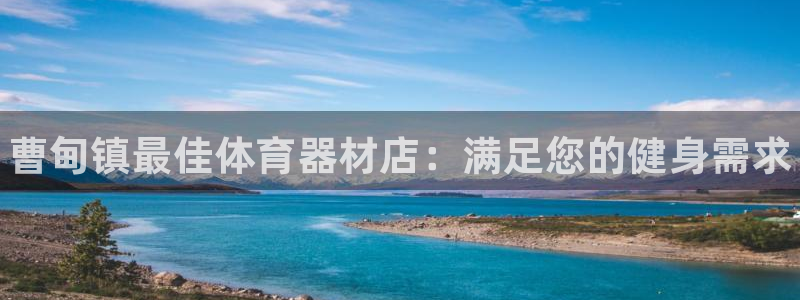 富联官方网站入口:曹甸镇最佳体育器材店:满足您的健身需求