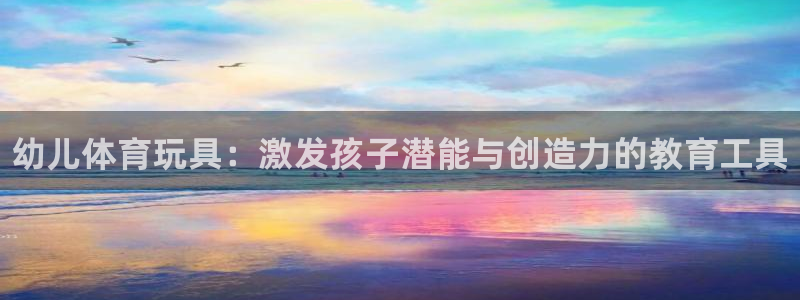 富联集团做什么的:幼儿体育玩具:激发孩子潜能与创造力的教育工