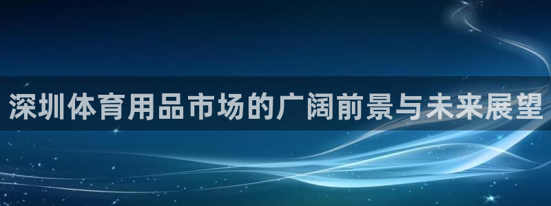 富联平台地址查询:深圳体育用品市场的广阔前景与未来展望