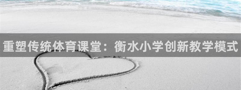 富联娱乐会员账号注销:重塑传统体育课堂:衡水小学创新教学模式